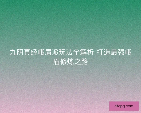 九阴真经峨眉派玩法全解析 打造最强峨眉修炼之路 九阴真经峨眉派玩法全解析 打造最强峨眉修炼之路