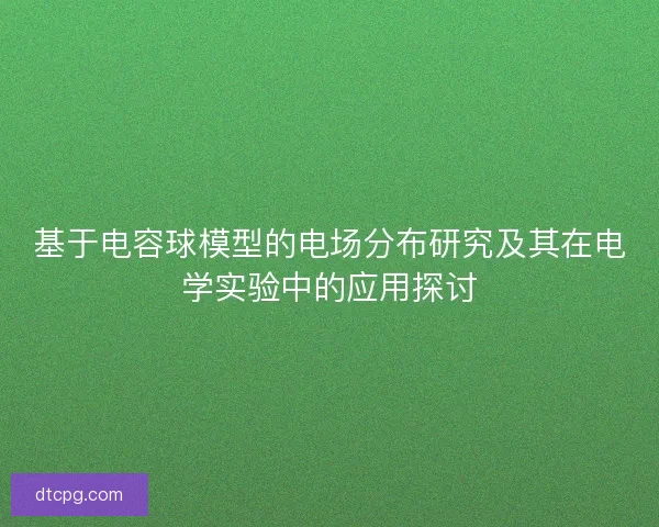 基于电容球模型的电场分布研究及其在电学实验中的应用探讨 基于电容球模型的电场分布研究及其在电学实验中的应用探讨