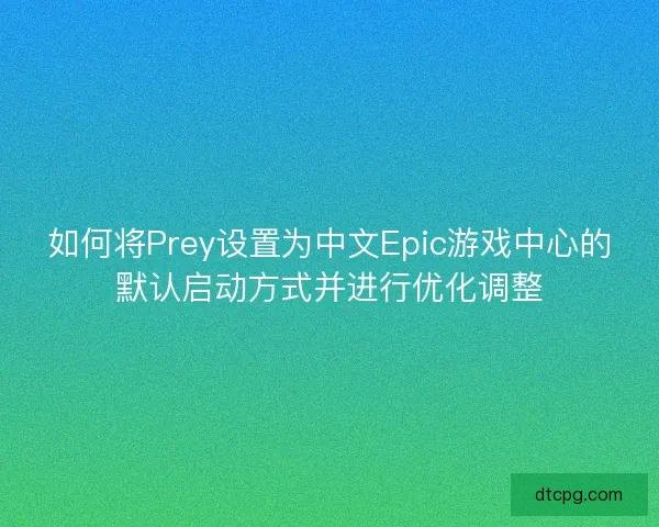 如何将Prey设置为中文Epic游戏中心的默认启动方式并进行优化调整