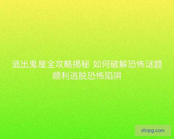 逃出鬼屋全攻略揭秘 如何破解恐怖谜题顺利逃脱恐怖陷阱
