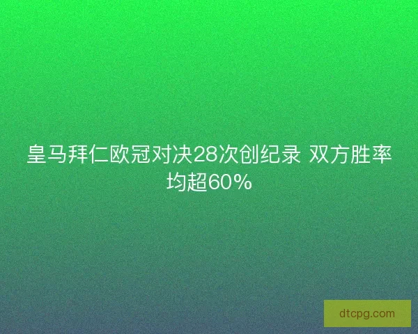 皇马拜仁欧冠对决28次创纪录 双方胜率均超60%