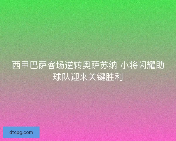 西甲巴萨客场逆转奥萨苏纳 小将闪耀助球队迎来关键胜利 西甲巴萨客场逆转奥萨苏纳 小将闪耀助球队迎来关键胜利
