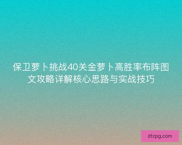 保卫萝卜挑战40关金萝卜高胜率布阵图文攻略详解核心思路与实战技巧