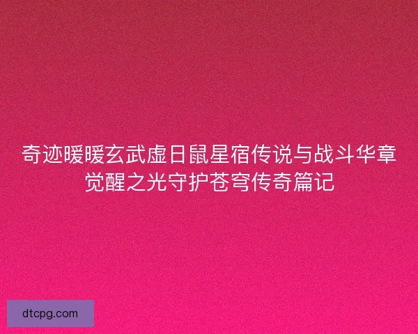 奇迹暖暖玄武虚日鼠星宿传说与战斗华章觉醒之光守护苍穹传奇篇记 奇迹暖暖玄武虚日鼠星宿传说与战斗华章觉醒之光守护苍穹传奇篇记