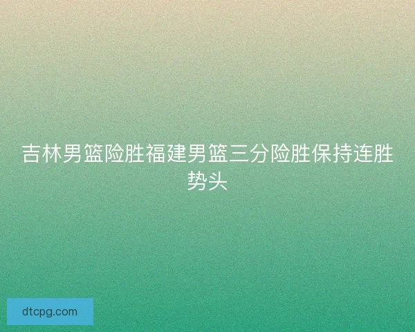 吉林男篮险胜福建男篮三分险胜保持连胜势头