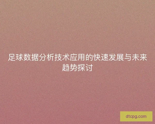 足球数据分析技术应用的快速发展与未来趋势探讨