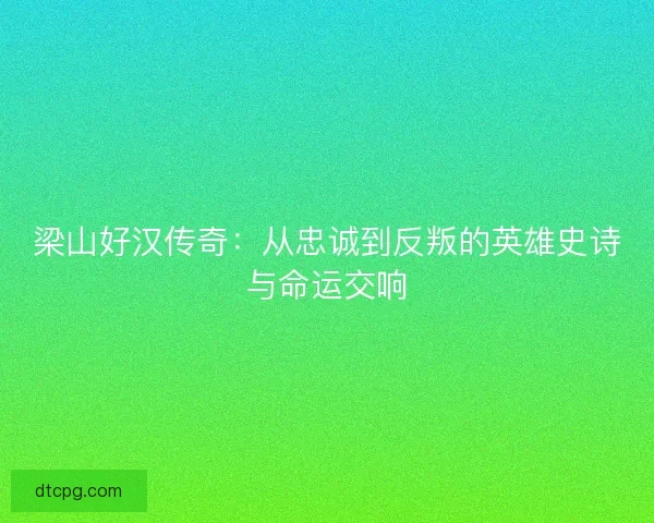 梁山好汉传奇：从忠诚到反叛的英雄史诗与命运交响